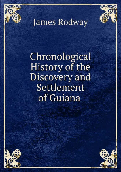 Обложка книги Chronological History of the Discovery and Settlement of Guiana ., James Rodway