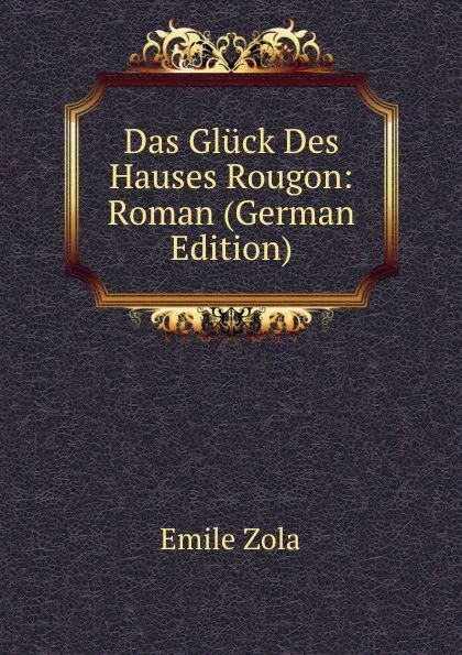 Обложка книги Das Gluck Des Hauses Rougon: Roman (German Edition), Zola Emile