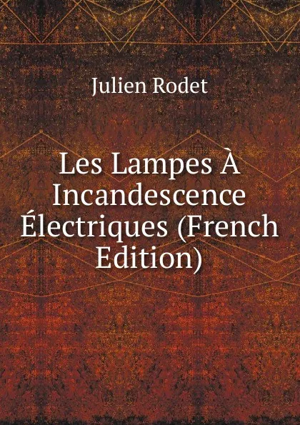 Обложка книги Les Lampes A Incandescence Electriques (French Edition), Julien Rodet