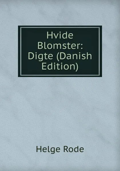 Обложка книги Hvide Blomster: Digte (Danish Edition), Helge Rode