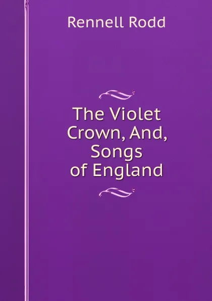 Обложка книги The Violet Crown, And, Songs of England, Rennell Rodd