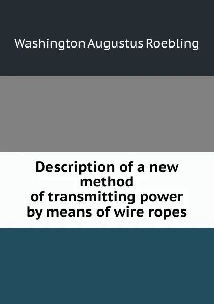 Обложка книги Description of a new method of transmitting power by means of wire ropes, Washington Augustus Roebling