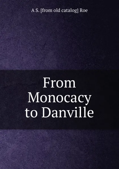 Обложка книги From Monocacy to Danville, A S. [from old catalog] Roe