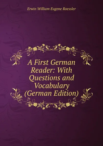 Обложка книги A First German Reader: With Questions and Vocabulary (German Edition), Erwin William Eugene Roessler