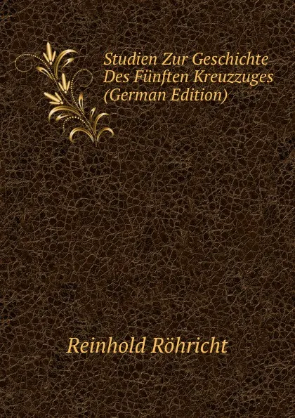 Обложка книги Studien Zur Geschichte Des Funften Kreuzzuges (German Edition), Reinhold Röhricht