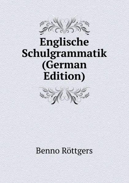 Обложка книги Englische Schulgrammatik (German Edition), Benno Röttgers