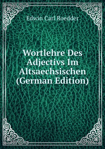 Обложка книги Wortlehre Des Adjectivs Im Altsaechsischen (German Edition), Edwin Carl Roedder