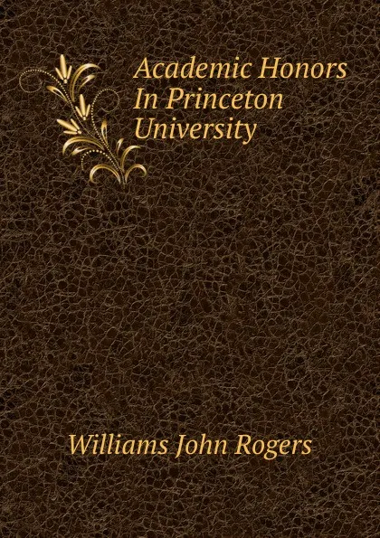 Обложка книги Academic Honors In Princeton University, Williams John Rogers