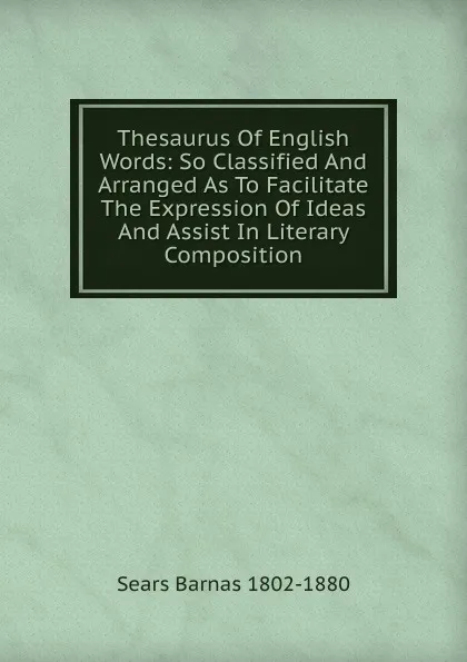 Обложка книги Thesaurus Of English Words: So Classified And Arranged As To Facilitate The Expression Of Ideas And Assist In Literary Composition, Sears Barnas 1802-1880