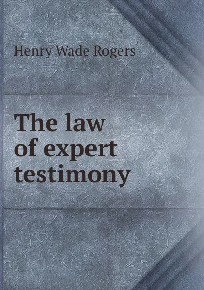 Обложка книги The law of expert testimony, Henry Wade Rogers