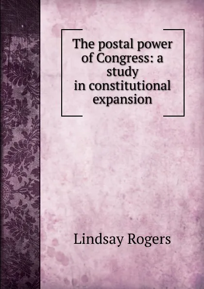 Обложка книги The postal power of Congress: a study in constitutional expansion, Lindsay Rogers