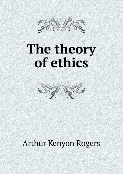 Обложка книги The theory of ethics, Arthur Kenyon Rogers