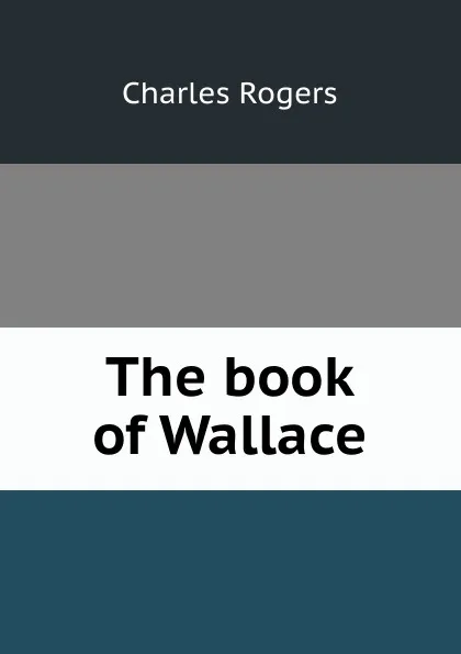 Обложка книги The book of Wallace. Volume 1, Charles Rogers