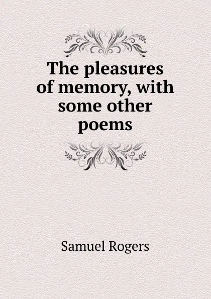 Обложка книги The pleasures of memory, with some other poems, Samuel Rogers