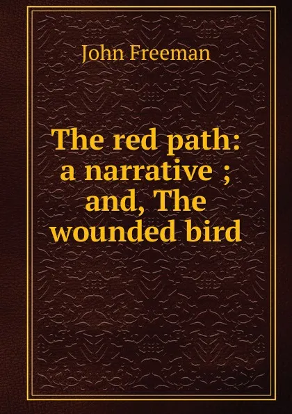 Обложка книги The red path: a narrative ; and, The wounded bird, John Freeman