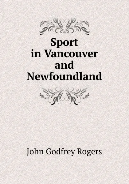 Обложка книги Sport in Vancouver and Newfoundland, John Godfrey Rogers