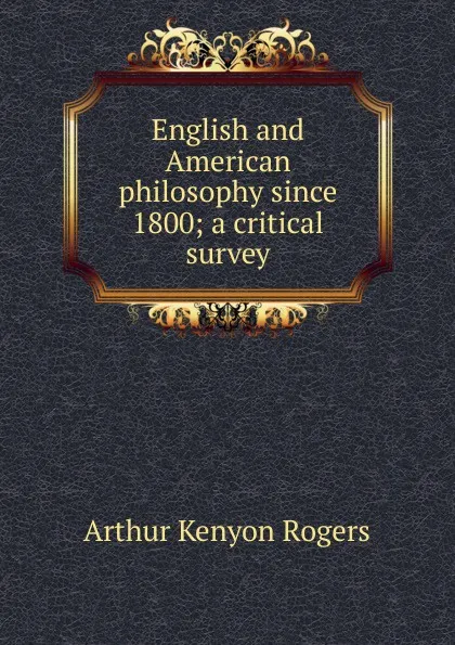 Обложка книги English and American philosophy since 1800; a critical survey, Arthur Kenyon Rogers