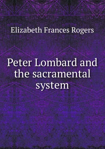 Обложка книги Peter Lombard and the sacramental system, Elizabeth Frances Rogers