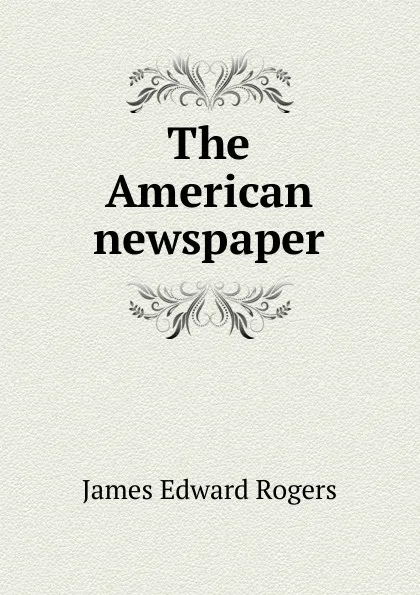 Обложка книги The American newspaper, James Edward Rogers