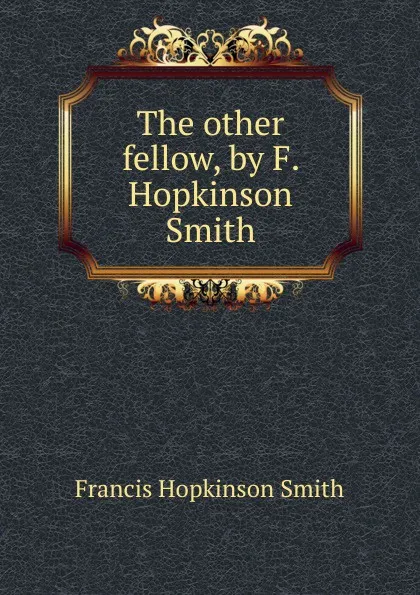 Обложка книги The other fellow, by F. Hopkinson Smith, Francis Hopkinson Smith