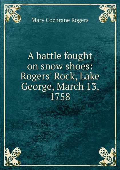 Обложка книги A battle fought on snow shoes: Rogers. Rock, Lake George, March 13, 1758, Mary Cochrane Rogers