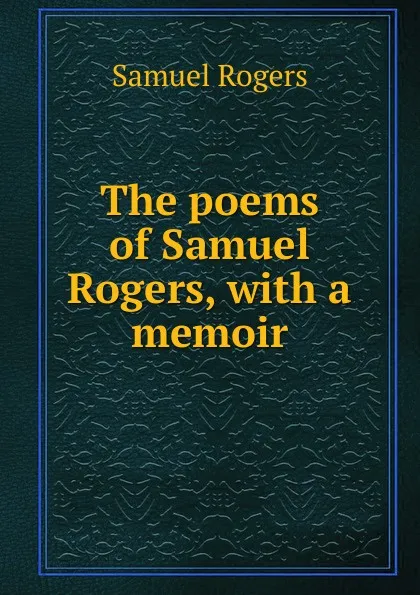 Обложка книги The poems of Samuel Rogers, with a memoir, Samuel Rogers