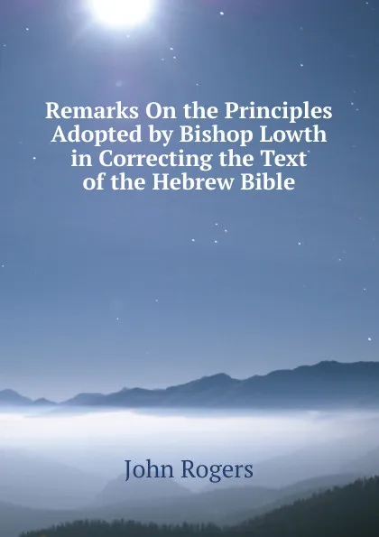 Обложка книги Remarks On the Principles Adopted by Bishop Lowth in Correcting the Text of the Hebrew Bible, John Rogers