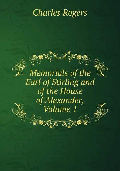 Обложка книги Memorials of the Earl of Stirling and of the House of Alexander, Volume 1, Charles Rogers