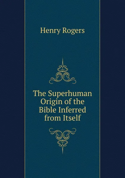 Обложка книги The Superhuman Origin of the Bible Inferred from Itself, Henry Rogers