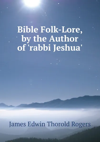 Обложка книги Bible Folk-Lore, by the Author of .rabbi Jeshua.., James E. Thorold Rogers