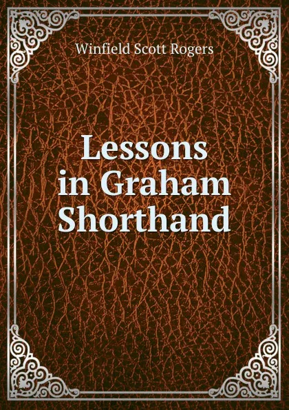 Обложка книги Lessons in Graham Shorthand, Winfield Scott Rogers