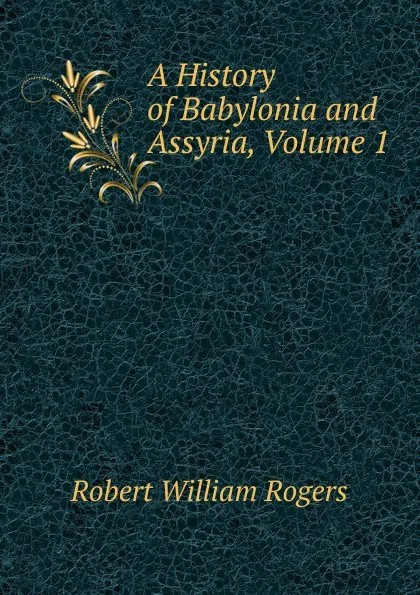 Обложка книги A History of Babylonia and Assyria, Volume 1, Robert William Rogers