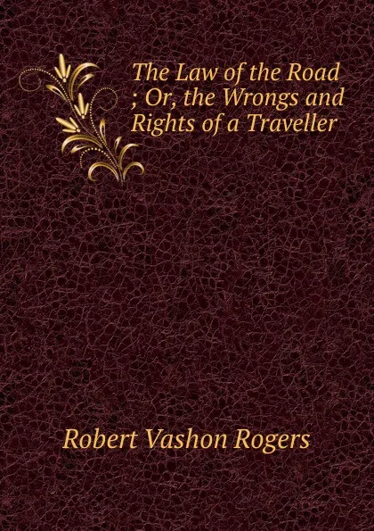 Обложка книги The Law of the Road ; Or, the Wrongs and Rights of a Traveller, Robert Vashon Rogers