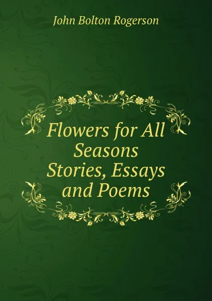 Обложка книги Flowers for All Seasons Stories, Essays and Poems., John Bolton Rogerson