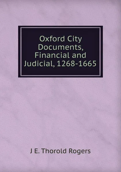 Обложка книги Oxford City Documents, Financial and Judicial, 1268-1665, J E. Thorold Rogers