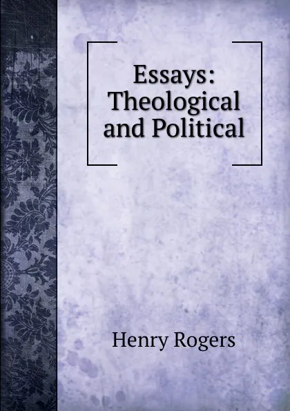 Обложка книги Essays: Theological and Political, Henry Rogers