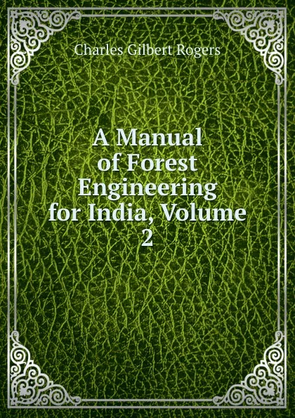 Обложка книги A Manual of Forest Engineering for India, Volume 2, Charles Gilbert Rogers