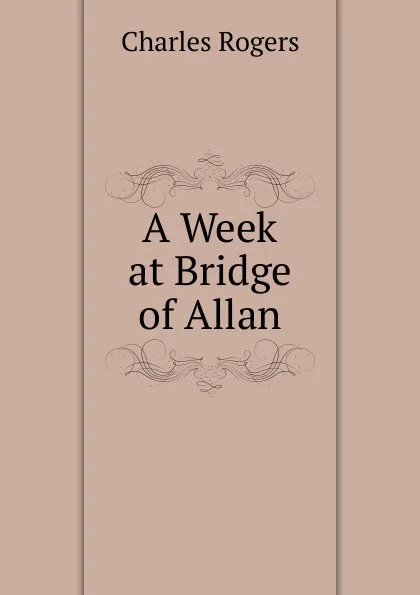 Обложка книги A Week at Bridge of Allan, Charles Rogers