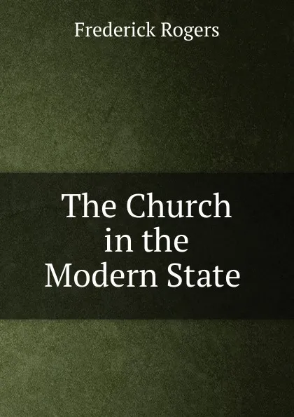 Обложка книги The Church in the Modern State ., Frederick Rogers