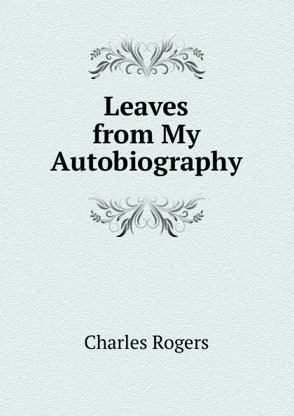 Обложка книги Leaves from My Autobiography, Charles Rogers