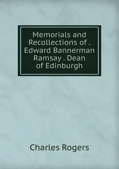 Обложка книги Memorials and Recollections of .Edward Bannerman Ramsay . Dean of Edinburgh, Charles Rogers