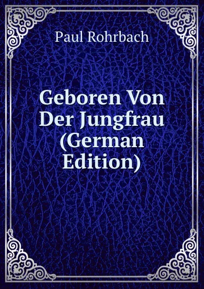 Обложка книги Geboren Von Der Jungfrau (German Edition), Paul Rohrbach