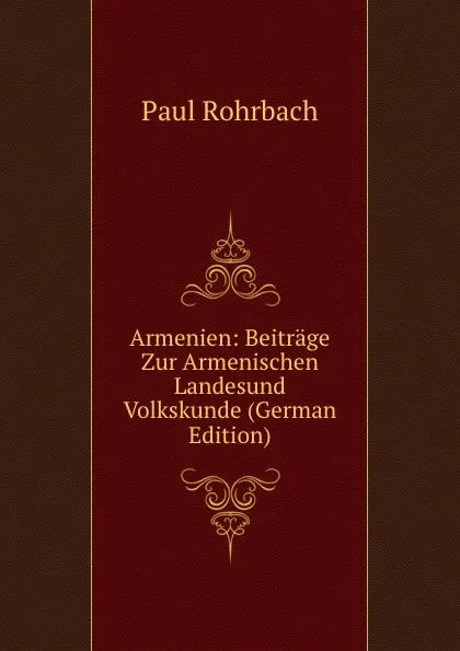 Обложка книги Armenien: Beitrage Zur Armenischen Landesund Volkskunde (German Edition), Paul Rohrbach