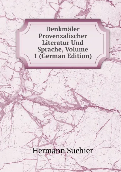 Обложка книги Denkmaler Provenzalischer Literatur Und Sprache, Volume 1 (German Edition), Hermann Suchier