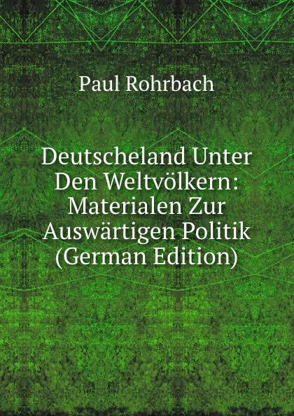 Обложка книги Deutscheland Unter Den Weltvolkern: Materialen Zur Auswartigen Politik (German Edition), Paul Rohrbach