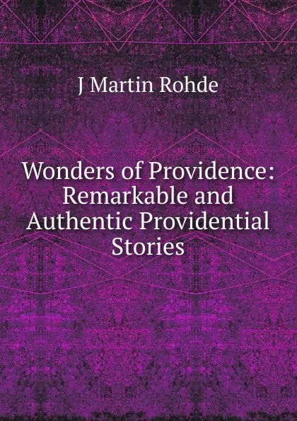 Обложка книги Wonders of Providence: Remarkable and Authentic Providential Stories, J Martin Rohde