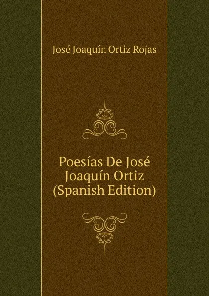 Обложка книги Poesias De Jose Joaquin Ortiz (Spanish Edition), José Joaquín Ortiz Rojas