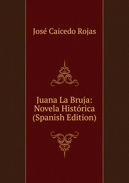 Обложка книги Juana La Bruja: Novela Historica (Spanish Edition), José Caicedo Rojas