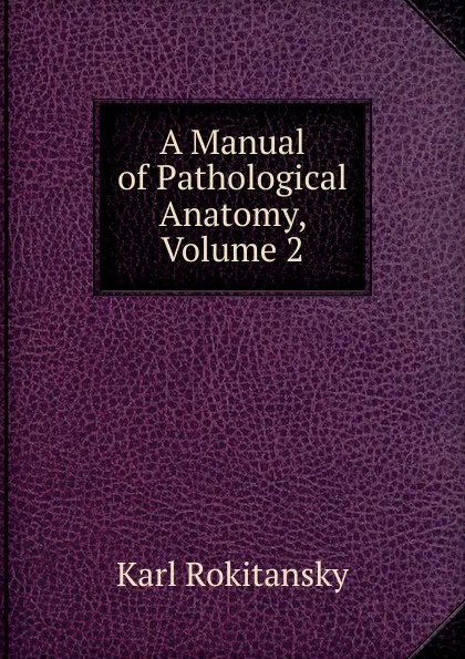 Обложка книги A Manual of Pathological Anatomy, Volume 2, Karl Rokitansky