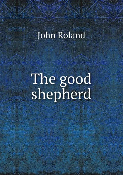 Обложка книги The good shepherd, John Roland